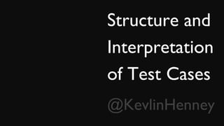 Structure and
Interpretation
of Test Cases
@KevlinHenney
 