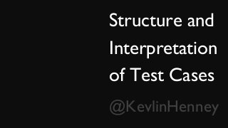 Structure and
Interpretation
of Test Cases
@KevlinHenney
 