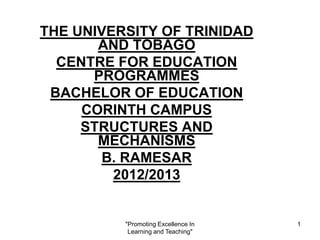 1
THE UNIVERSITY OF TRINIDAD
AND TOBAGO
CENTRE FOR EDUCATION
PROGRAMMES
BACHELOR OF EDUCATION
CORINTH CAMPUS
STRUCTURES AND
MECHANISMS
B. RAMESAR
2012/2013
"Promoting Excellence In
Learning and Teaching"
 