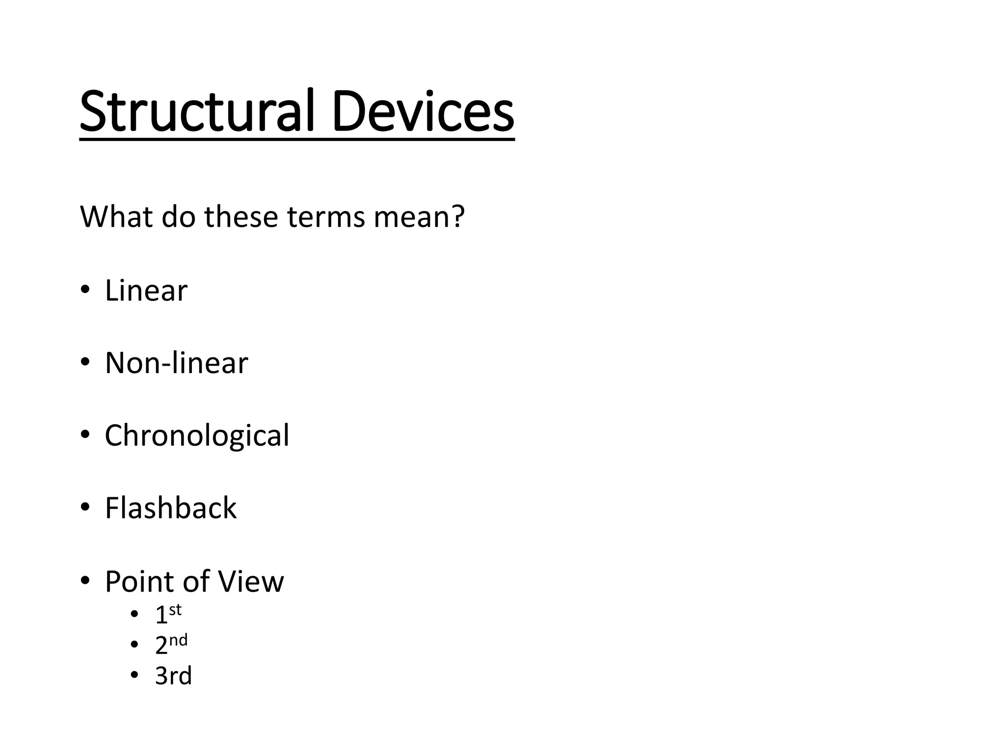 Structural Devices
What do these terms mean?
• Linear
• Non-linear
• Chronological
• Flashback
• Point of View
• 1st
• 2nd
• 3rd
 