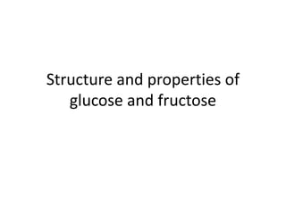 Structure and properties of
glucose and fructose
 