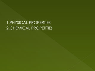 1.PHYSICAL PROPERTIES
2.CHEMICAL PROPERTIEs
 