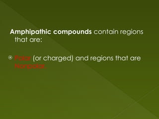 Amphipathic compounds contain regions
that are:
 Polar (or charged) and regions that are
Nonpolar.
 