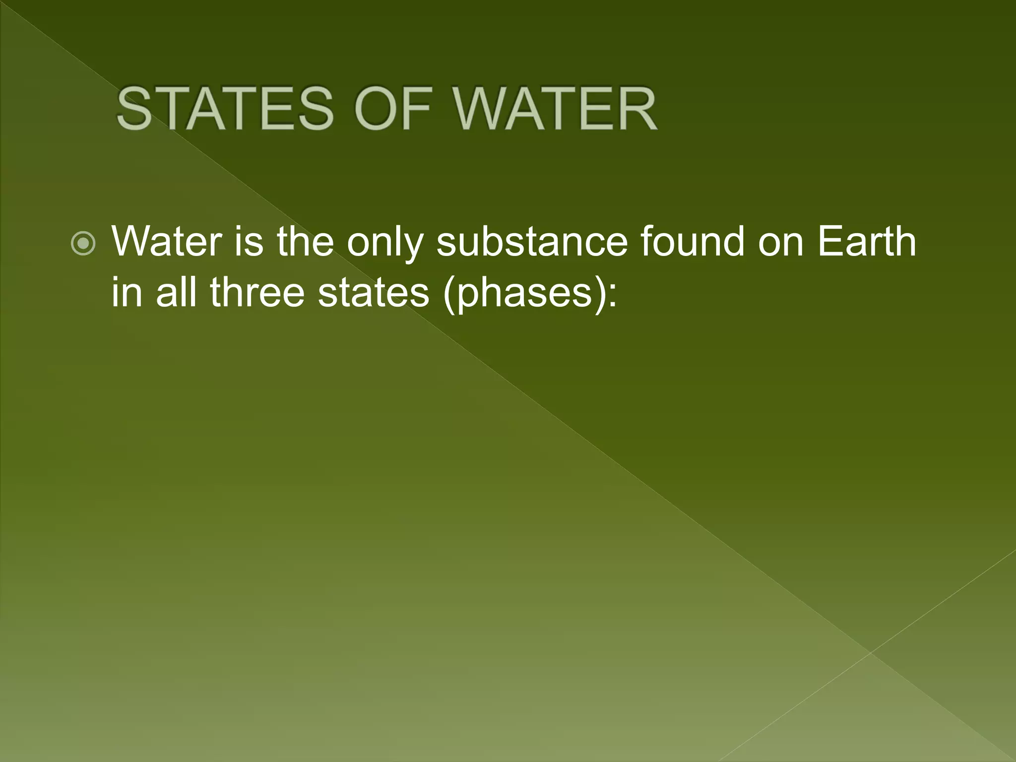  Water is the only substance found on Earth
in all three states (phases):
 