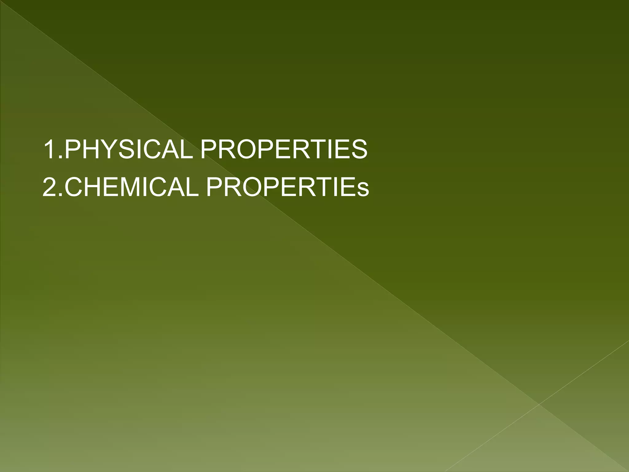 1.PHYSICAL PROPERTIES
2.CHEMICAL PROPERTIEs
 