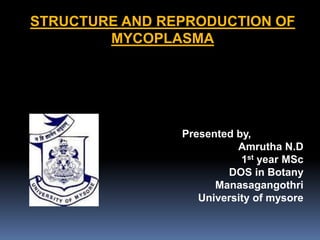 STRUCTURE AND REPRODUCTION OF
MYCOPLASMA
Presented by,
Amrutha N.D
1st year MSc
DOS in Botany
Manasagangothri
University of mysore
 