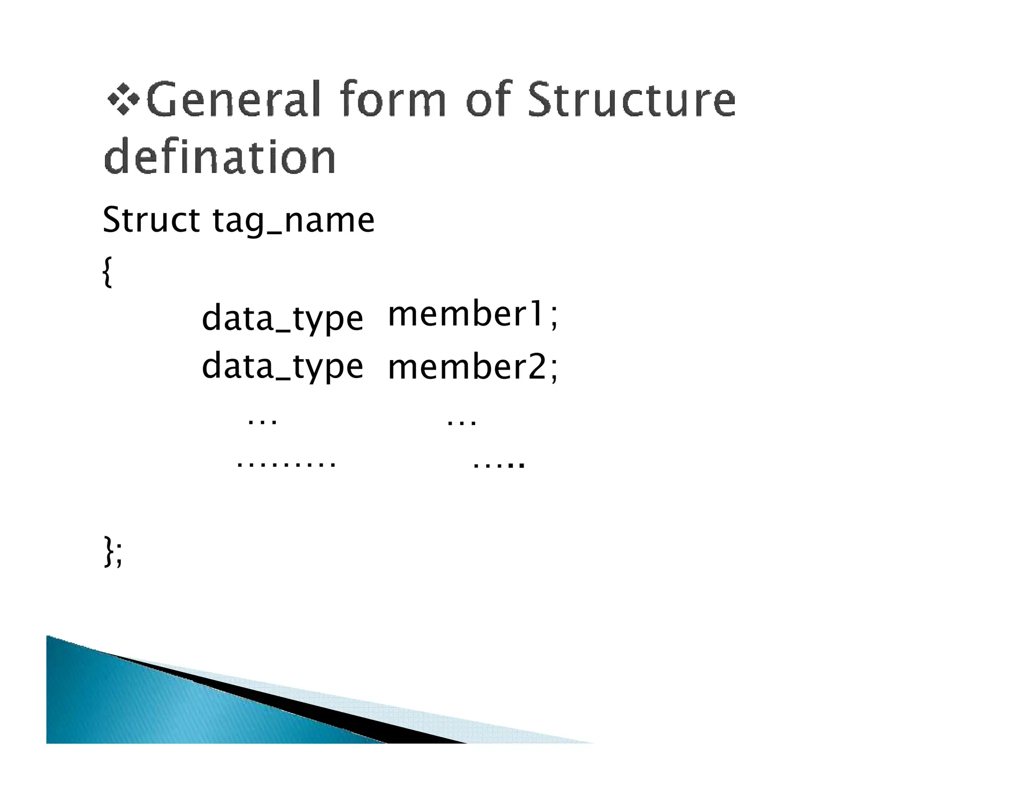 Struct tag_name
{
data_type
data_type
…
member1;
member2;
…
…
………
…
…..
};
 