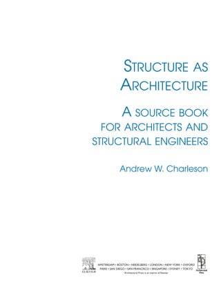 STRUCTURE AS
ARCHITECTURE
A SOURCE BOOK
FOR ARCHITECTS AND
STRUCTURAL ENGINEERS
Andrew W. Charleson
AMSTERDAM • BOSTON • HEIDELBERG • LONDON • NEW YORK • OXFORD
PARIS • SAN DIEGO • SAN FRANCISCO • SINGAPORE • SYDNEY • TOKYO
Architectural Press is an imprint of Elsevier
 