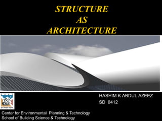 STRUCTURE
AS
ARCHITECTURE
HASHIM K ABDUL AZEEZ
SD 0412
Center for Environmental Planning & Technology
School of Building Science & Technology
 