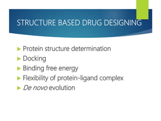 STRUCTURE BASED DRUG DESIGNING
 Protein structure determination
 Docking
 Binding free energy
 Flexibility of protein-ligand complex
 De novo evolution
 