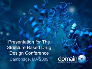 Presentation for The
Structure Based Drug
 Design Conference
 Cambridge. MA 2009
 