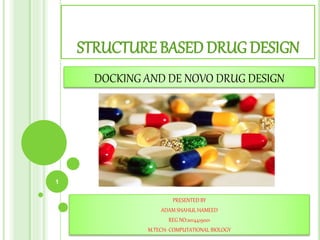 STRUCTURE BASED DRUG DESIGN
PRESENTED BY
ADAM SHAHUL HAMEED
REG NO:2014419001
M.TECH- COMPUTATIONAL BIOLOGY
DOCKING AND DE NOVO DRUG DESIGN
1
 