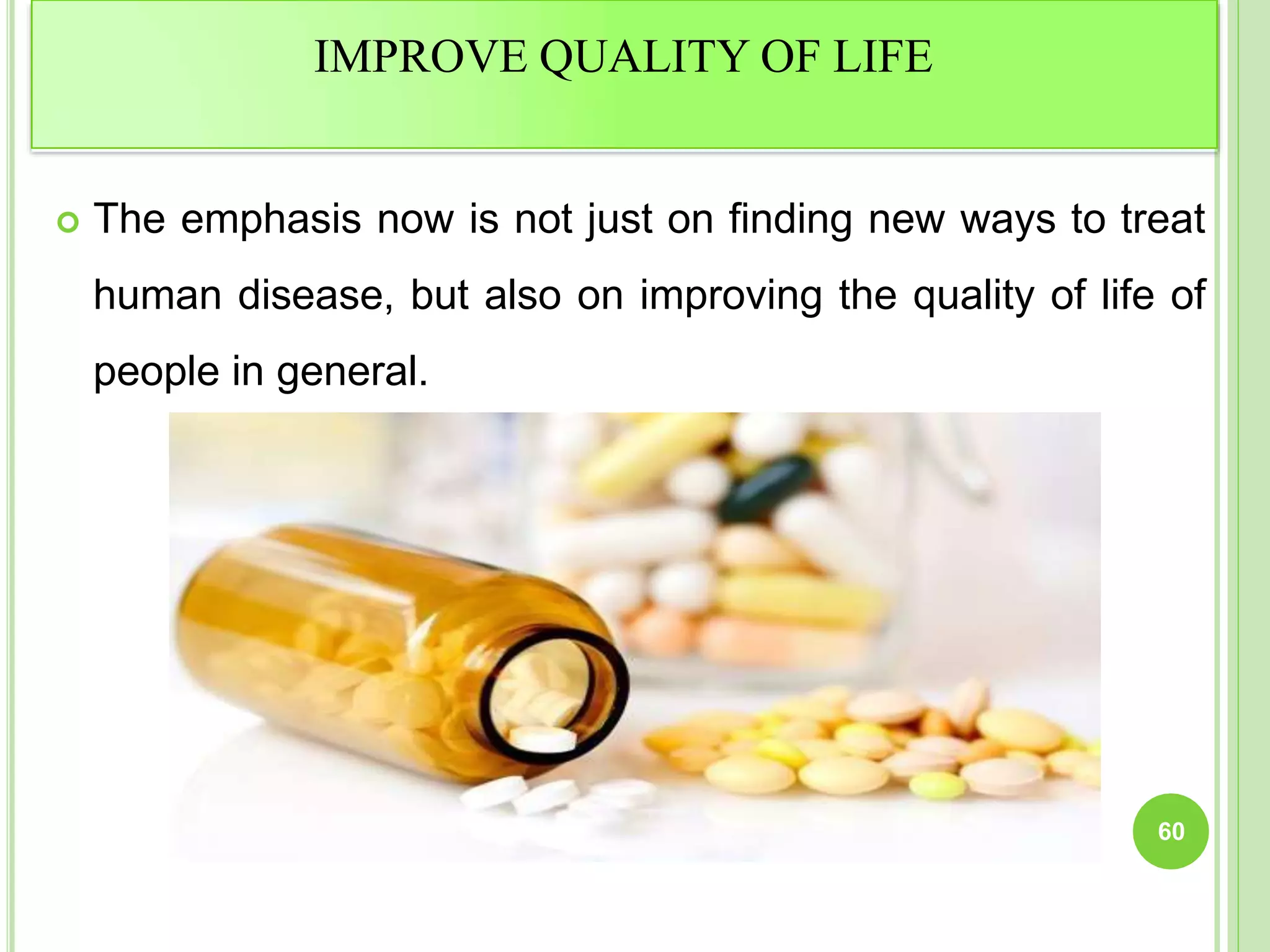 IMPROVE QUALITY OF LIFE
 The emphasis now is not just on finding new ways to treat
human disease, but also on improving the quality of life of
people in general.
60
 