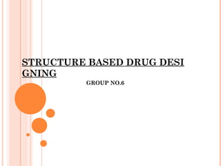 STRUCTURE BASED DRUG DESI
GNING
GROUP NO.6
 
