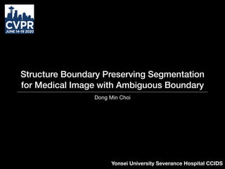 Structure Boundary Preserving Segmentation
for Medical Image with Ambiguous Boundary
Dong Min Choi
Yonsei University Severance Hospital CCIDS
 