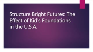 Structure Bright Futures: The
Effect of Kid's Foundations
in the U.S.A.
 
