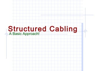 Structured Cabling
A Basic Approach!
 