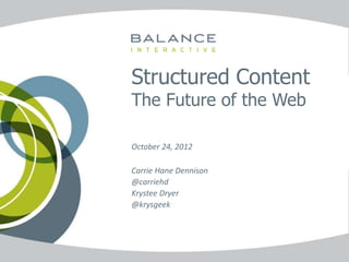 Structured Content
                             The Future of the Web

                             October 24, 2012

                             Carrie Hane Dennison
                             @carriehd
                             Krystee Dryer
                             @krysgeek




www.balanceinteractive.com
 