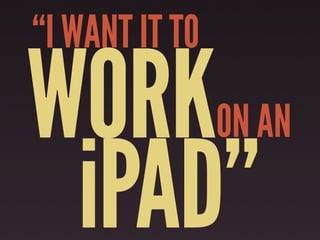 “I WANT IT TO

WORK            ON AN

 iPAD”
 