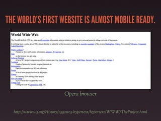 THE WORLD’S FIRST WEBSITE IS ALMOST MOBILE READY.




                              Opera browser


  http://www.w3.org/History/19921103-hypertext/hypertext/WWW/TheProject.html
 