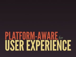 PLATFORM-AWARE   for

USER EXPERIENCE
 