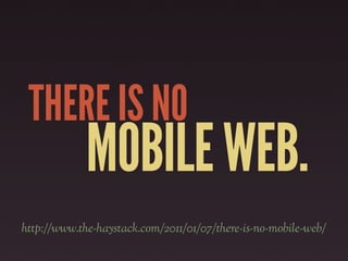 THERE IS NO
             MOBILE WEB.
http://www.the-haystack.com/2011/01/07/there-is-no-mobile-web/
 