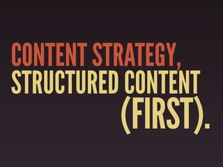 CONTENT STRATEGY,
STRUCTURED CONTENT
          (FIRST).
 