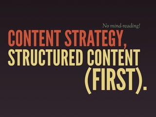 No mind-reading!


CONTENT STRATEGY,
STRUCTURED CONTENT
          (FIRST).
 