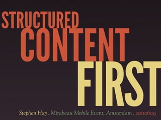 STRUCTURED
  CONTENT
                         FIRST
  Stephen Hay . Mirabeau Mobile Event, Amsterdam . 20110609
 