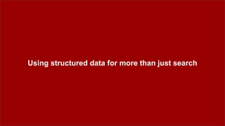 Using structured data for more than just search
 