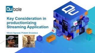 Key Consideration in
productionizing
Streaming Application
Vikram Agrawal, Prateek Srivastava
 