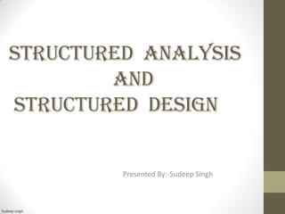 Structured Analysis and Structured Design 
Presented By:-Sudeep Singh 
Sudeep singh  