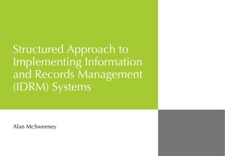 Structured Approach to Implementing Information and Records Management (IDRM) Systems Alan McSweeney 