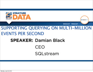 SUPPORTING QUERYING ON MULTI-MILLION
EVENTS PER SECOND
                  SPEAKER: Damian Black
                           CEO
                           SQLstream


Monday, July 30, 2012
 