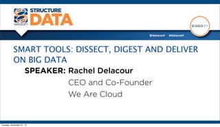 SMART TOOLS: DISSECT, DIGEST AND DELIVER
           ON BIG DATA
             SPEAKER: Rachel Delacour
                       CEO and Co-Founder
                       We Are Cloud


Tuesday, November 27, 12
 