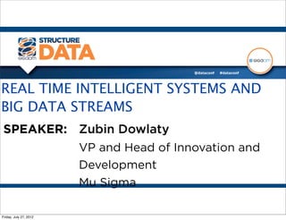 REAL TIME INTELLIGENT SYSTEMS AND
BIG DATA STREAMS
SPEAKER: Zubin Dowlaty
         VP and Head of Innovation and
         Development
         Mu Sigma

Friday, July 27, 2012
 