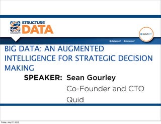 BIG DATA: AN AUGMENTED
   INTELLIGENCE FOR STRATEGIC DECISION
   MAKING
        SPEAKER: Sean Gourley
                  Co-Founder and CTO
                  Quid

Friday, July 27, 2012
 