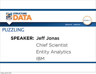 PUZZLING
                      SPEAKER: Jeﬀ Jonas
                               Chief Scientist
                               Entity Analytics
                               IBM

Tuesday, November 27, 12
 