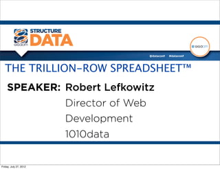 THE TRILLION-ROW SPREADSHEET™
    SPEAKER: Robert Lefkowitz
                        Director of Web
                        Development
                        1010data

Friday, July 27, 2012
 