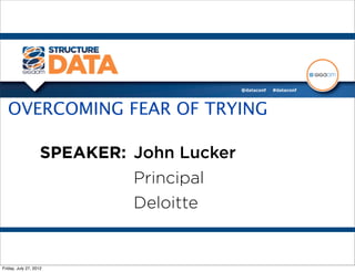 OVERCOMING FEAR OF TRYING

                    SPEAKER: John Lucker
                             Principal
                             Deloitte


Friday, July 27, 2012
 