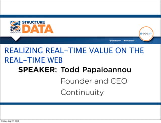 REALIZING REAL-TIME VALUE ON THE
   REAL-TIME WEB
      SPEAKER: Todd Papaioannou
                Founder and CEO
                Continuuity


Friday, July 27, 2012
 