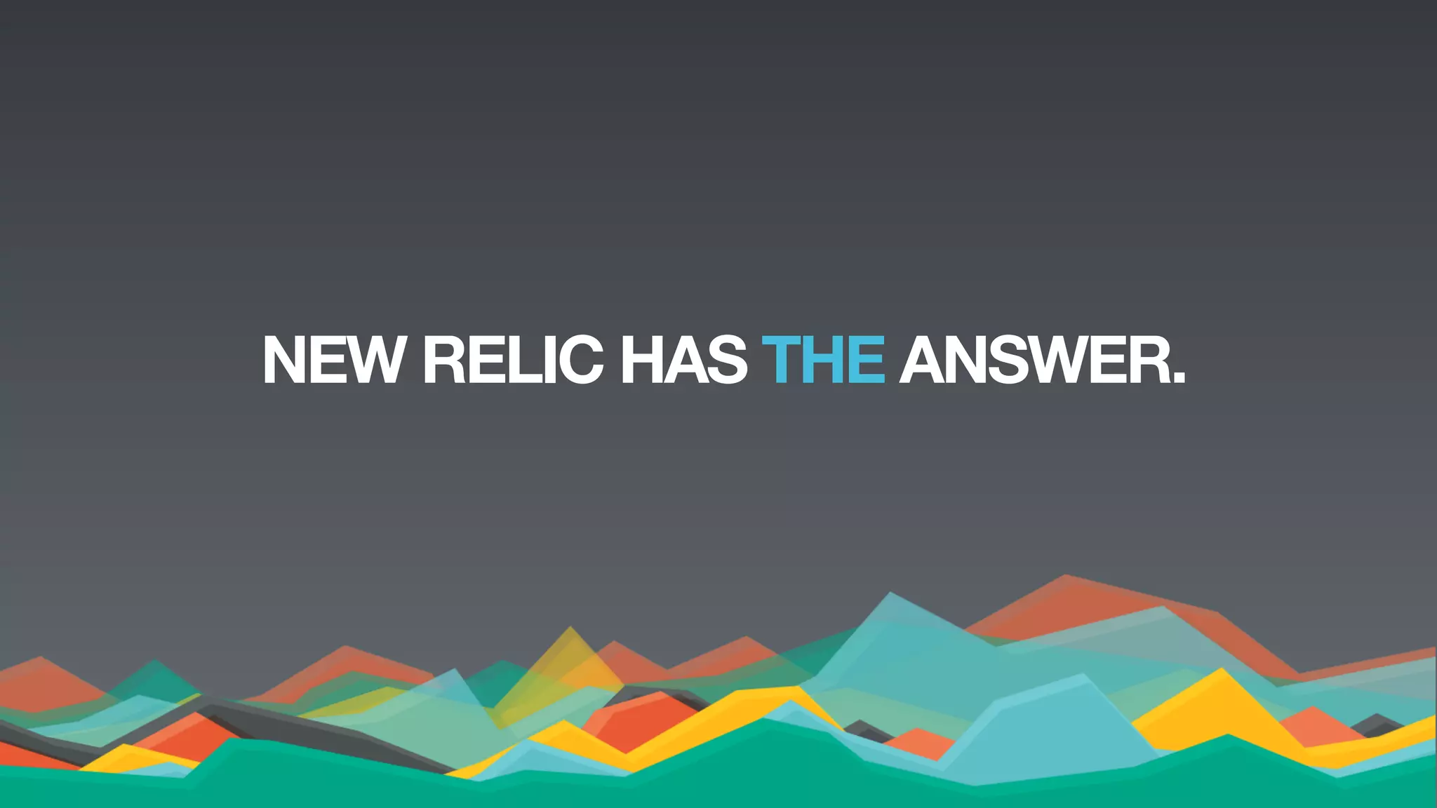 New Relic, Inc. | Conﬁdential	

11	

NEW RELIC HAS THE ANSWER.
 