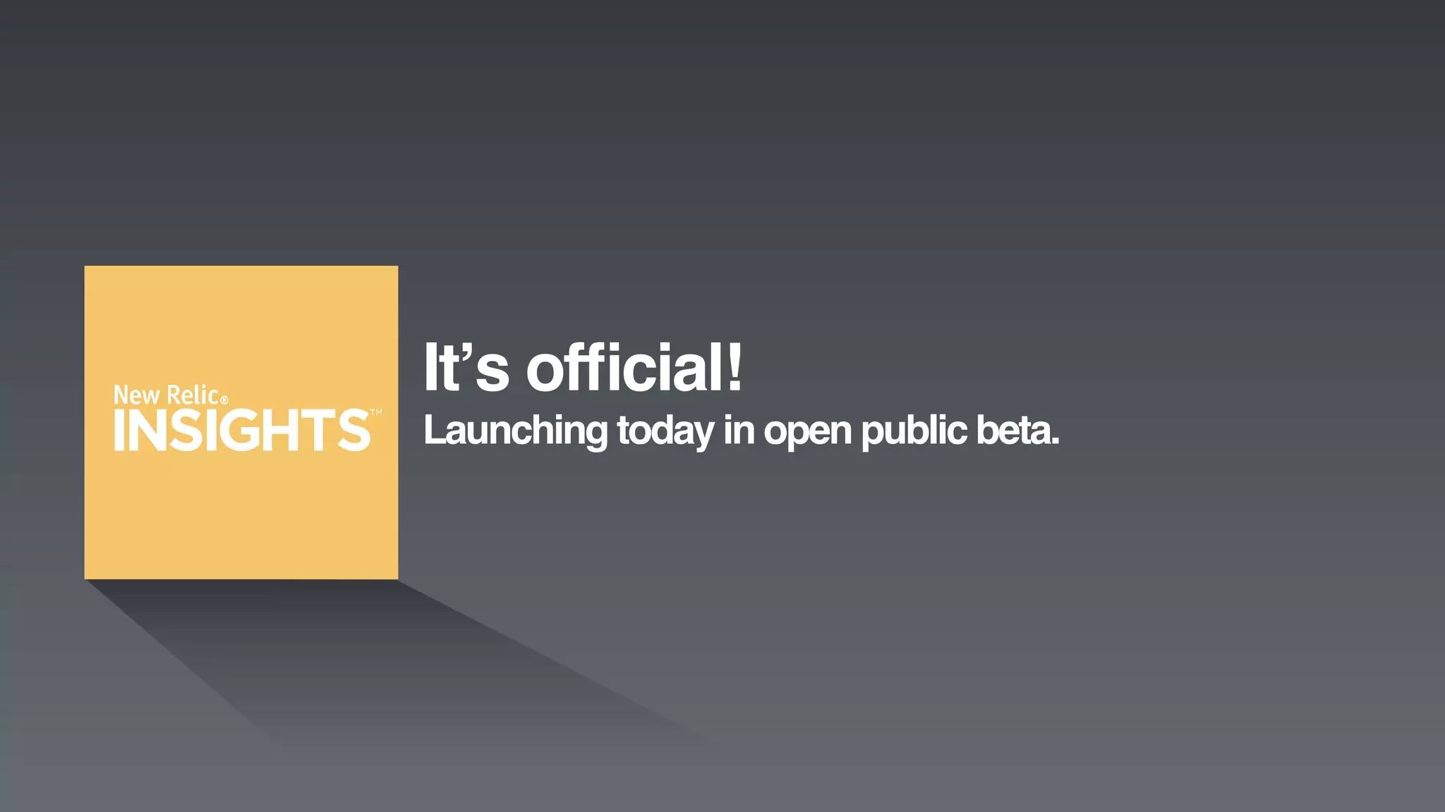 New Relic, Inc. | Conﬁdential	

12	

It’s ofﬁcial!  
Launching today in open public beta. 
!
 