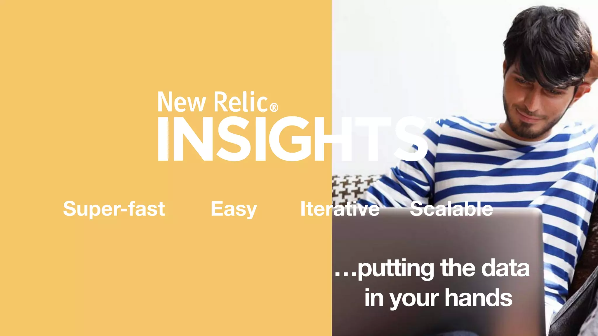 New Relic, Inc. | Conﬁdential	

18	

!
!
!
Super-fast
 Easy
 Iterative
 Scalable
…putting the data
in your hands

 