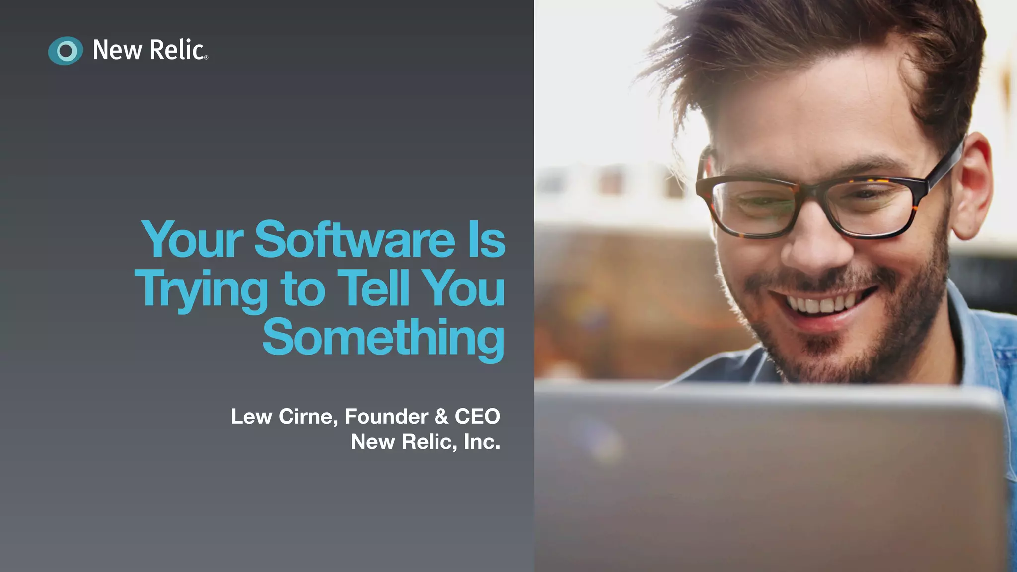 New Relic, Inc. | Conﬁdential	

3	

Your Software Is
Trying to Tell You
Something
Lew Cirne, Founder & CEO
New Relic, Inc.
 