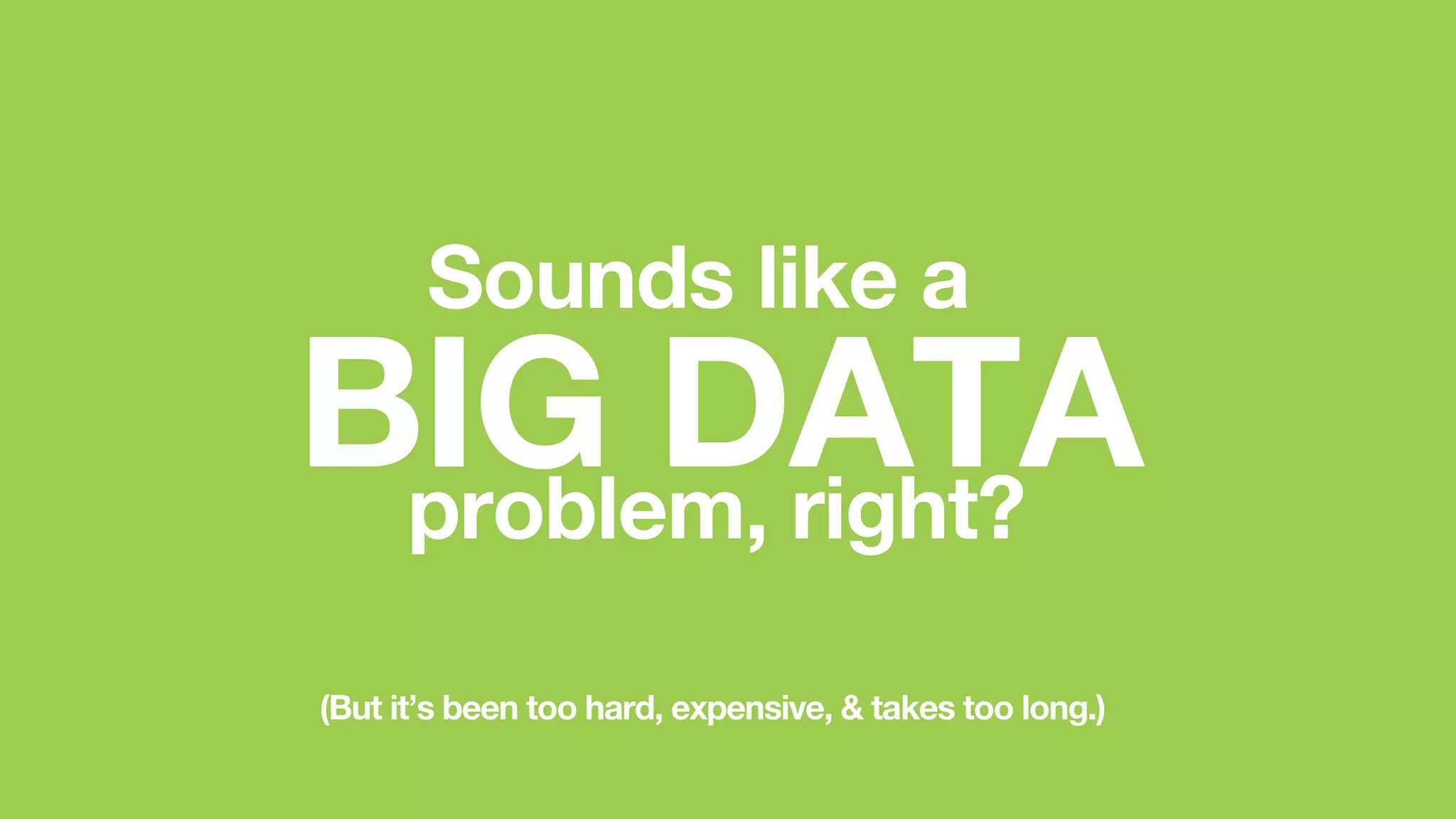 New Relic, Inc. | Conﬁdential	

9	

Sounds like a
BIG DATA

(But it’s been too hard, expensive, & takes too long.)
problem, right?
 