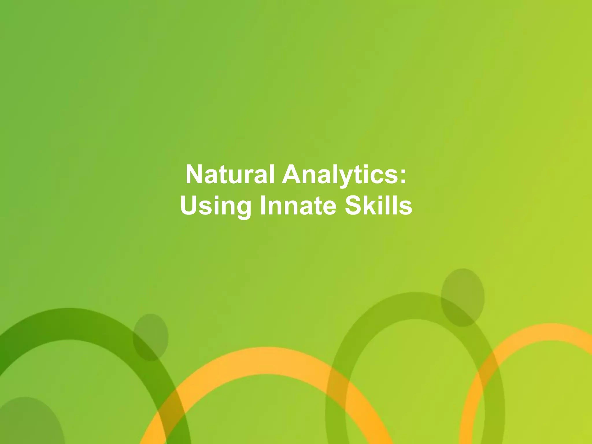 Natural Analytics:
Using Innate Skills
 
