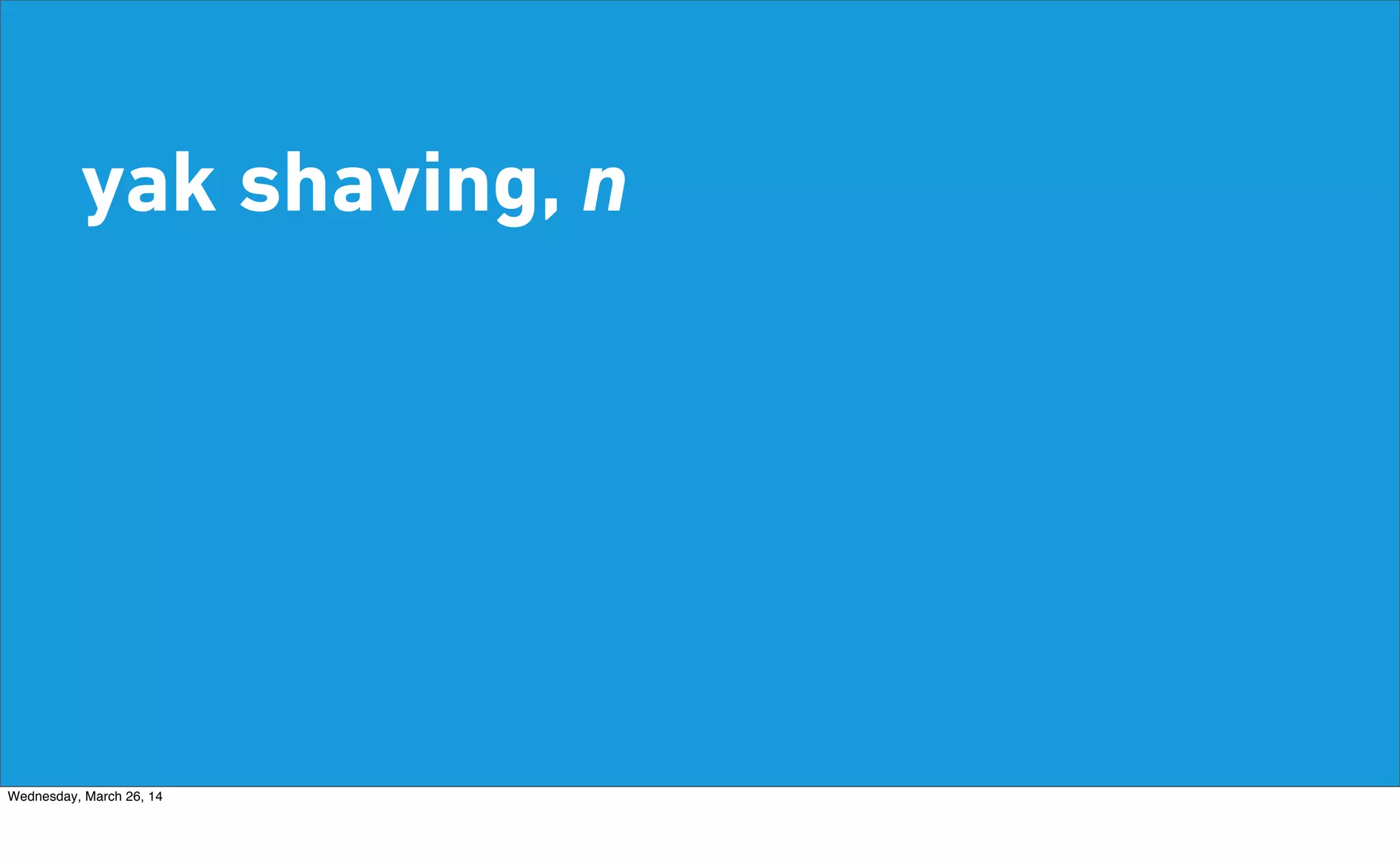 yak shaving, n
Wednesday, March 26, 14
 