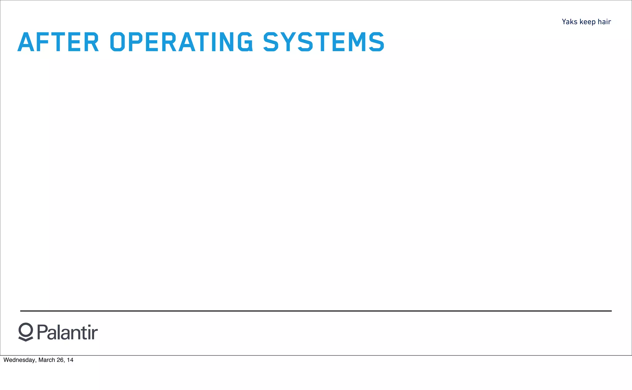 Yaks keep hair
AFTER OPERATING SYSTEMS
Wednesday, March 26, 14
 