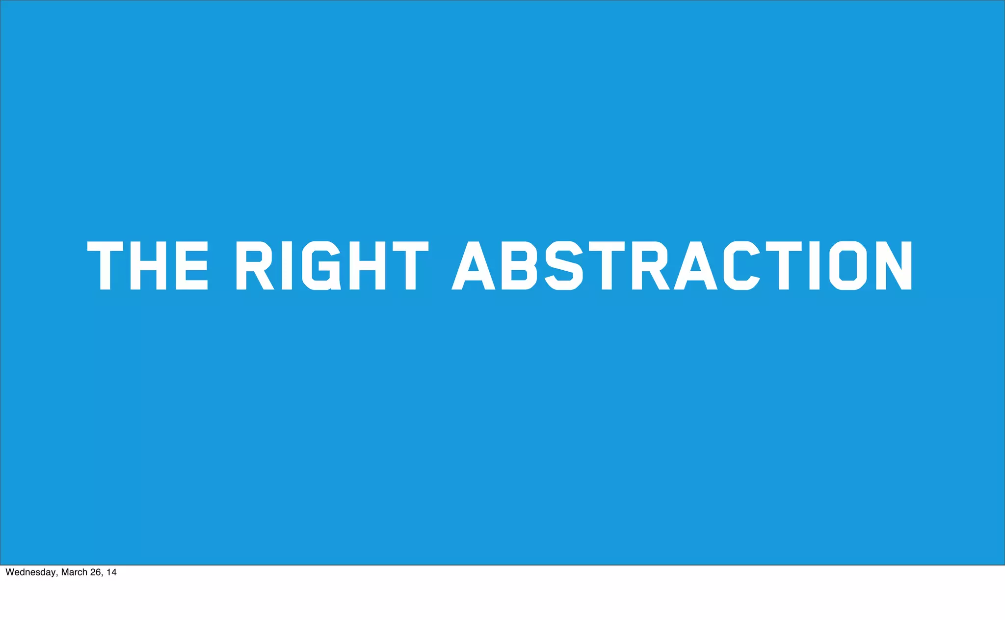 THE RIGHT ABSTRACTION
Wednesday, March 26, 14
 